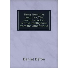 Книга News from the dead:: or the Monthly packet of true intelligence from the other world
Книга News from the dead:: or the Monthly packet of true intelligence from the other world