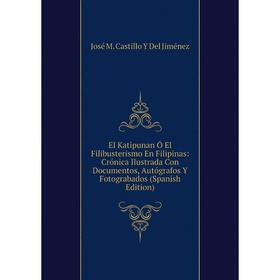 Книга El Katipunan Ó El Filibusterismo En Filipinas: Crónica Ilustrada Con Documentos, Autógrafos Y Fotograbados (Spanish Edition)
Книга El Katipunan Ó El Filibusterismo En Filipinas: Crónica Ilustrada Con Documentos, Autógrafos Y Fotograbados (Spanish Edition)