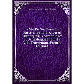 Книга La Vie De Nos Pères En Basse-Normandie, Notes Historiques, Biographiques Et Généalogiques Sur La Ville D'argentan
Книга La Vie De Nos Pères En Basse-Normandie, Notes Historiques, Biographiques Et Généalogiques Sur La Ville D'argentan