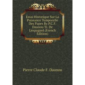 Книга Essai Historique Sur La Puissance Temporelle Des Papes By P.C.F. Daunou Tr. De L'espagnol (French Edition)
Книга Essai Historique Sur La Puissance Temporelle Des Papes By P.C.F. Daunou Tr. De L'espagnol (French Edition)