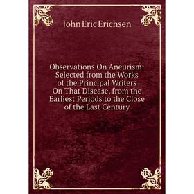 Книга Observations On Aneurism: Selected from the Works of the Principal Writers On That Disease, from the Earliest Periods to the Close of the Last C
Книга Observations On Aneurism: Selected from the Works of the Principal Writers On That Disease, from the Earliest Periods to the Close of the Last C