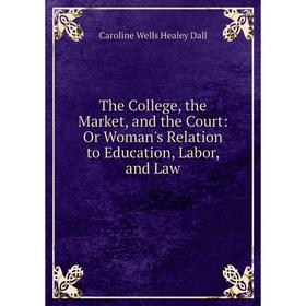 Книга The College, the Market, and the Court: Or Woman's Relation to Education, Labor, and Law
Книга The College, the Market, and the Court: Or Woman's Relation to Education, Labor, and Law