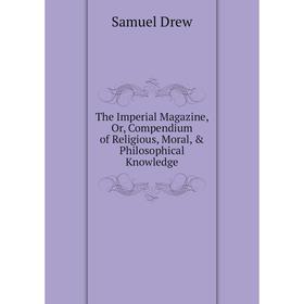 Книга The Imperial Magazine, Or, Compendium of Religious, Moral, & Philosophical Knowledge
Книга The Imperial Magazine, Or, Compendium of Religious, Moral, & Philosophical Knowledge