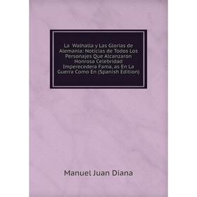 Книга La Walhalla y Las Glorias de Alemania: Noticias de Todos Los Personajes Que Alcanzaron Honrosa Celebridad Imperecedera Fama, as En La Guerra Com
Книга La Walhalla y Las Glorias de Alemania: Noticias de Todos Los Personajes Que Alcanzaron Honrosa Celebridad Imperecedera Fama, as En La Guerra Com