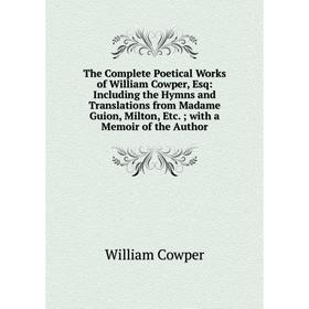 Книга The Complete Poetical Works of William Cowper, Esq: Including the Hymns and Translations from Madame Guion, Milton, Etc.; with a Memoir of the A
Книга The Complete Poetical Works of William Cowper, Esq: Including the Hymns and Translations from Madame Guion, Milton, Etc.; with a Memoir of the A