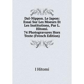 Книга Daï-Nippon. Le Japon: Essai Sur Les Moeurs Et Les Institutions, Par L. Hitomi. 74 Photogravures Hors Texte (French Edition). I Hitomi
Книга Daï-Nippon. Le Japon: Essai Sur Les Moeurs Et Les Institutions, Par L. Hitomi. 74 Photogravures Hors Texte (French Edition). I Hitomi