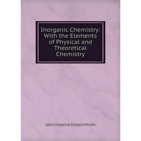 Книга Inorganic Chemistry: With the Elements of Physical and Theoretical Chemistry. John Iredelle Dillard Hinds
Книга Inorganic Chemistry: With the Elements of Physical and Theoretical Chemistry. John Iredelle Dillard Hinds