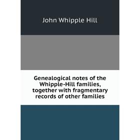 Книга Genealogical notes of the Whipple-Hill families, together with fragmentary records of other families. John Whipple Hill
Книга Genealogical notes of the Whipple-Hill families, together with fragmentary records of other families. John Whipple Hill
