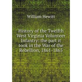 Книга History of the Twelfth West Virginia Volunteer Infantry: the part it took in the War of the Rebellion, 1861-1865. William Hewitt
Книга History of the Twelfth West Virginia Volunteer Infantry: the part it took in the War of the Rebellion, 1861-1865. William Hewitt