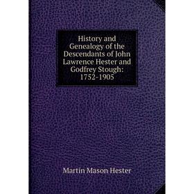 Книга History and Genealogy of the Descendants of John Lawrence Hester and Godfrey Stough: 1752-1905. Martin Mason Hester
Книга History and Genealogy of the Descendants of John Lawrence Hester and Godfrey Stough: 1752-1905. Martin Mason Hester