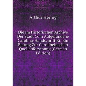 Книга Die Im Historischen Archive Der Stadt Cöln Aufgefundene Carolina-Handschrift Ri: Ein Beitrag Zur Carolineinschen Quellenforschung (German Editio
Книга Die Im Historischen Archive Der Stadt Cöln Aufgefundene Carolina-Handschrift Ri: Ein Beitrag Zur Carolineinschen Quellenforschung (German Editio