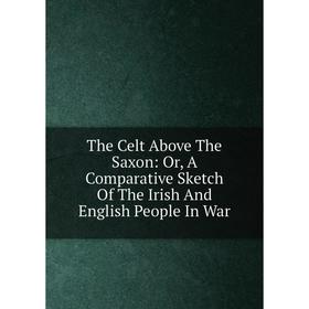 Книга The Celt Above The Saxon: Or, A Comparative Sketch Of The Irish And English People In War
Книга The Celt Above The Saxon: Or, A Comparative Sketch Of The Irish And English People In War