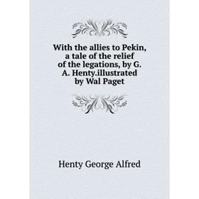 Книга With the allies to Pekin, a tale of the relief of the legations, by G. A. Henty.illustrated by Wal Paget. Henty George Alfred
Книга With the allies to Pekin, a tale of the relief of the legations, by G. A. Henty.illustrated by Wal Paget. Henty George Alfred