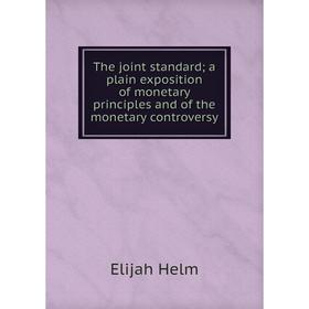 Книга The joint standard; a plain exposition of monetary principles and of the monetary controversy. Elijah Helm
Книга The joint standard; a plain exposition of monetary principles and of the monetary controversy. Elijah Helm
