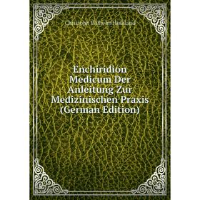 Книга Enchiridion Medicum Der Anleitung Zur Medizinischen Praxis (German Edition). Christoph Wilhelm Hufeland
Книга Enchiridion Medicum Der Anleitung Zur Medizinischen Praxis (German Edition). Christoph Wilhelm Hufeland