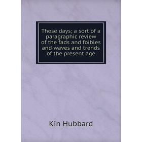 Книга These days; a sort of a paragraphic review of the fads and foibles and waves and trends of the present age. Kin Hubbard
Книга These days; a sort of a paragraphic review of the fads and foibles and waves and trends of the present age. Kin Hubbard
