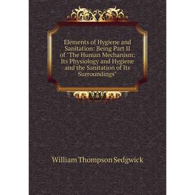 Книга Elements of Hygiene and Sanitation: Being Part II of The Human Mechanism: Its Physiology and Hygiene and the Sanitation of Its Surroundings
Книга Elements of Hygiene and Sanitation: Being Part II of The Human Mechanism: Its Physiology and Hygiene and the Sanitation of Its Surroundings
