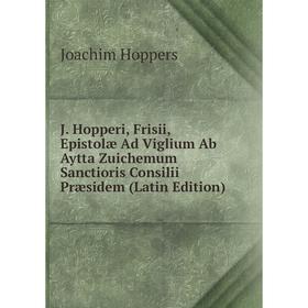 Книга J. Hopperi, Frisii, Epistolæ Ad Viglium Ab Aytta Zuichemum Sanctioris Consilii Præsidem (Latin Edition). Joachim Hoppers
Книга J. Hopperi, Frisii, Epistolæ Ad Viglium Ab Aytta Zuichemum Sanctioris Consilii Præsidem (Latin Edition). Joachim Hoppers