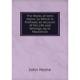 Книга The Works of John Home. to Which Is Prefixed, an Account of His Life and Writings, by H. Mackenzie. John Home
Книга The Works of John Home. to Which Is Prefixed, an Account of His Life and Writings, by H. Mackenzie. John Home