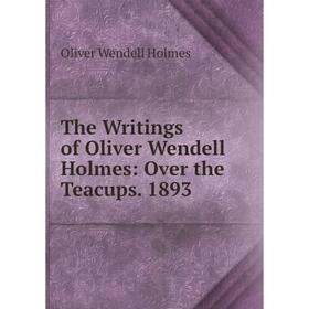 Книга The Writings of Oliver Wendell Holmes: Over the Teacups. 1893. Oliver Wendell Holmes
Книга The Writings of Oliver Wendell Holmes: Over the Teacups. 1893. Oliver Wendell Holmes