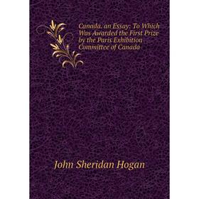 Книга Canada. an Essay: To Which Was Awarded the First Prize by the Paris Exhibition Committee of Canada. John Sheridan Hogan
Книга Canada. an Essay: To Which Was Awarded the First Prize by the Paris Exhibition Committee of Canada. John Sheridan Hogan