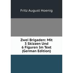 Книга Zwei Brigaden: Mit 3 Skizzen Und 6 Figuren Im Text (German Edition). Fritz August Hoenig
Книга Zwei Brigaden: Mit 3 Skizzen Und 6 Figuren Im Text (German Edition). Fritz August Hoenig