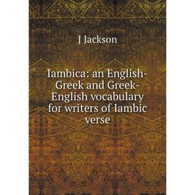 Книга Iambica: an English-Greek and Greek-English vocabulary for writers of Iambic verse. J Jackson
Книга Iambica: an English-Greek and Greek-English vocabulary for writers of Iambic verse. J Jackson