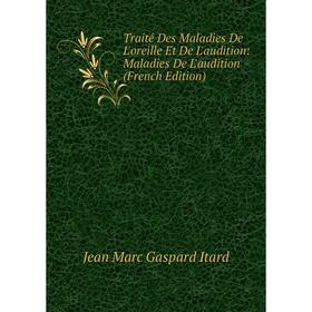 Книга Traité Des Maladies De L'oreille Et De L'audition: Maladies De L'audition (French Edition). Jean Marc Gaspard Itard
Книга Traité Des Maladies De L'oreille Et De L'audition: Maladies De L'audition (French Edition). Jean Marc Gaspard Itard