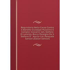 Книга Requisitoria Nella Causa Contro Il Bandito Giuseppe Musolino E Complici Giovanni Iati, Stefano Di Lorenzo, Rocco Perpiglia Da S.
Книга Requisitoria Nella Causa Contro Il Bandito Giuseppe Musolino E Complici Giovanni Iati, Stefano Di Lorenzo, Rocco Perpiglia Da S.
