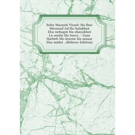 Книга Sefer Maaneh Yirael: Hu Ibur Meyusad Ad Ha-halakhot Eha-nehagot Ha-shayakhot Le-anshe Ha-tsava.: Gam Harbeh Me-inyene Ha-musar Eha-midot
Книга Sefer Maaneh Yirael: Hu Ibur Meyusad Ad Ha-halakhot Eha-nehagot Ha-shayakhot Le-anshe Ha-tsava.: Gam Harbeh Me-inyene Ha-musar Eha-midot