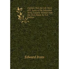 Книга Captain Ted, the Life Story of E. Irons of the Salvation Army, Largely Written with His Own Hand, by G.S. Railton. Edward Irons
Книга Captain Ted, the Life Story of E. Irons of the Salvation Army, Largely Written with His Own Hand, by G.S. Railton. Edward Irons