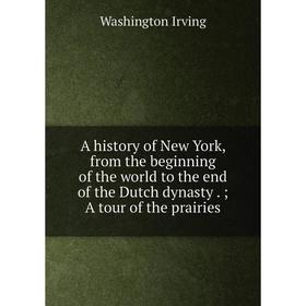 Книга A history of New York, from the beginning of the world to the end of the Dutch dynasty.; A tour of the prairies. Washington Irving
Книга A history of New York, from the beginning of the world to the end of the Dutch dynasty.; A tour of the prairies. Washington Irving