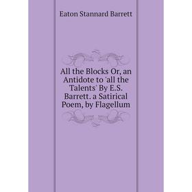 Книга All the Blocks Or, an Antidote to 'all the Talents' By E.S. Barrett. a Satirical Poem, by Flagellum. Eaton Stannard Barrett
Книга All the Blocks Or, an Antidote to 'all the Talents' By E.S. Barrett. a Satirical Poem, by Flagellum. Eaton Stannard Barrett