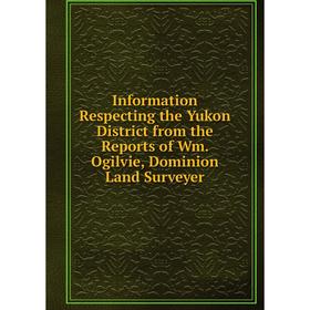 Книга Information Respecting the Yukon District from the Reports of Wm. Ogilvie, Dominion Land Surveyer
Книга Information Respecting the Yukon District from the Reports of Wm. Ogilvie, Dominion Land Surveyer