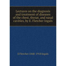 Книга Lectures on the diagnosis and treatment of diseases of the chest, throat, and nasal cavities, by E Fletcher Ingals
Книга Lectures on the diagnosis and treatment of diseases of the chest, throat, and nasal cavities, by E Fletcher Ingals