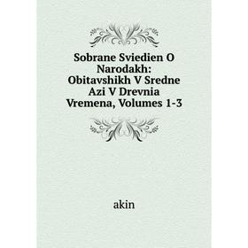 Книга Sobrane Sviedien O Narodakh: Obitavshikh V Sredne Azi V Drevnia Vremena, Volumes 1-3. akin
Книга Sobrane Sviedien O Narodakh: Obitavshikh V Sredne Azi V Drevnia Vremena, Volumes 1-3. akin