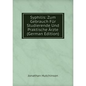 Книга Syphilis: Zum Gebrauch Für Studierende Und Praktische Ärzte (German Edition). Jonathan Hutchinson
Книга Syphilis: Zum Gebrauch Für Studierende Und Praktische Ärzte (German Edition). Jonathan Hutchinson