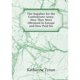 Книга The Supplies for the Confederate Army: How They Were Obtained in Europe and How Paid for. Katharine Tynan
Книга The Supplies for the Confederate Army: How They Were Obtained in Europe and How Paid for. Katharine Tynan