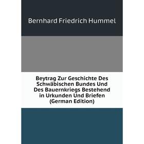 Книга Beytrag Zur Geschichte Des Schwäbischen Bundes Und Des Bauernkriegs Bestehend in Urkunden Und Briefen (German Edition). Bernhard Friedrich Humme
Книга Beytrag Zur Geschichte Des Schwäbischen Bundes Und Des Bauernkriegs Bestehend in Urkunden Und Briefen (German Edition). Bernhard Friedrich Humme