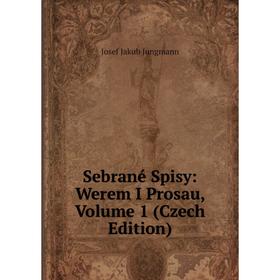 Книга Sebrané Spisy: Werem I Prosau, Volume 1 (Czech Edition). Josef Jakub Jungmann
Книга Sebrané Spisy: Werem I Prosau, Volume 1 (Czech Edition). Josef Jakub Jungmann