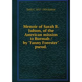 Книга Memoir of Sarah B Judson, of the American mission to Burmah / by Fanny Forester pseud
Книга Memoir of Sarah B Judson, of the American mission to Burmah / by Fanny Forester pseud