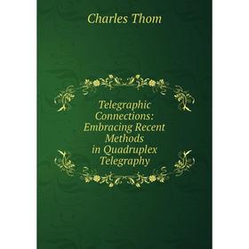 Книга Telegraphic Connections: Embracing Recent Methods in Quadruplex Telegraphy. Charles Thom
Книга Telegraphic Connections: Embracing Recent Methods in Quadruplex Telegraphy. Charles Thom
