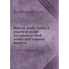Книга How to study birds; a practical guide for amateur bird-lovers and camera-hunters. Herbert Keightley Job
Книга How to study birds; a practical guide for amateur bird-lovers and camera-hunters. Herbert Keightley Job