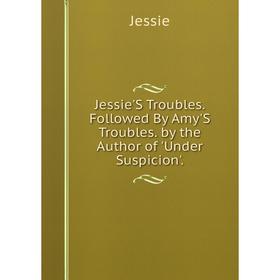 Книга Jessie'S Troubles. Followed By Amy'S Troubles. by the Author of 'Under Suspicion'
Книга Jessie'S Troubles. Followed By Amy'S Troubles. by the Author of 'Under Suspicion'