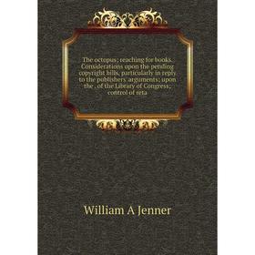 Книга The octopus; reaching for books. Considerations upon the pending copyright bills, particularly in reply to the publishers' arguments; upon the.
Книга The octopus; reaching for books. Considerations upon the pending copyright bills, particularly in reply to the publishers' arguments; upon the.