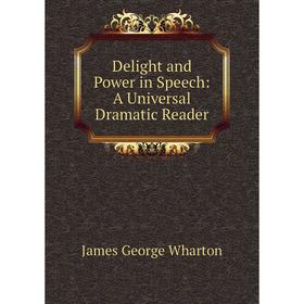 Книга Delight and Power in Speech: A Universal Dramatic Reader. James George Wharton
Книга Delight and Power in Speech: A Universal Dramatic Reader. James George Wharton