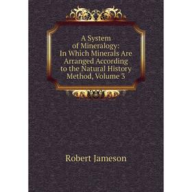Книга A System of Mineralogy: In Which Minerals Are Arranged According to the Natural History Method, Volume 3. Robert Jameson
Книга A System of Mineralogy: In Which Minerals Are Arranged According to the Natural History Method, Volume 3. Robert Jameson