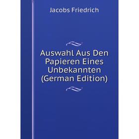Книга Auswahl Aus Den Papieren Eines Unbekannten (German Edition). Jacobs Friedrich
Книга Auswahl Aus Den Papieren Eines Unbekannten (German Edition). Jacobs Friedrich