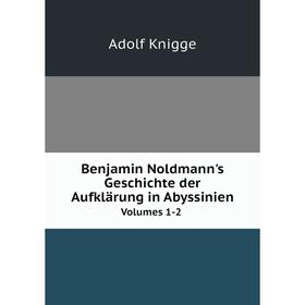 Книга Benjamin Noldmann's Geschichte der Aufklärung in Abyssinien Volumes 1-2. Adolf Knigge
Книга Benjamin Noldmann's Geschichte der Aufklärung in Abyssinien Volumes 1-2. Adolf Knigge