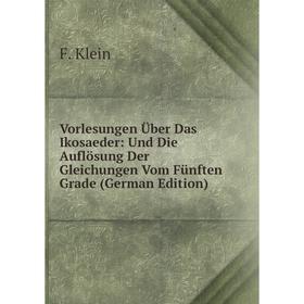 Книга Vorlesungen Über Das Ikosaeder: Und Die Auflösung Der Gleichungen Vom Fünften Grade (German Edition). Felix Klein
Книга Vorlesungen Über Das Ikosaeder: Und Die Auflösung Der Gleichungen Vom Fünften Grade (German Edition). Felix Klein